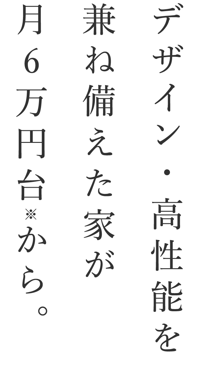 デザイン・高性能を兼ね備えた家が月6万円台から。